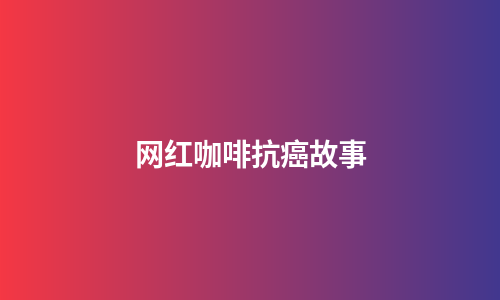 网红咖啡抗癌故事