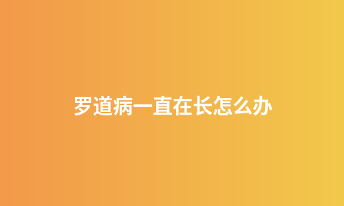 罗道病一直在长怎么办