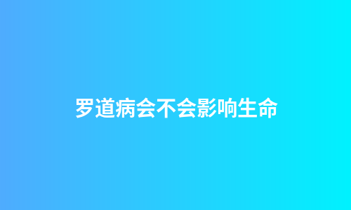 罗道病会不会影响生命
