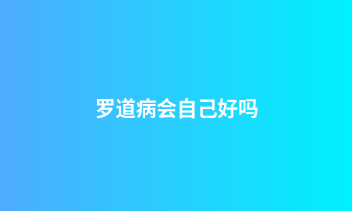 罗道病会自己好吗