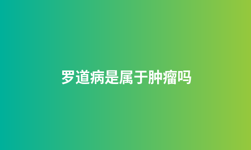 罗道病是属于肿瘤吗