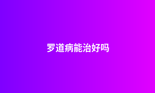 罗道病能治好吗