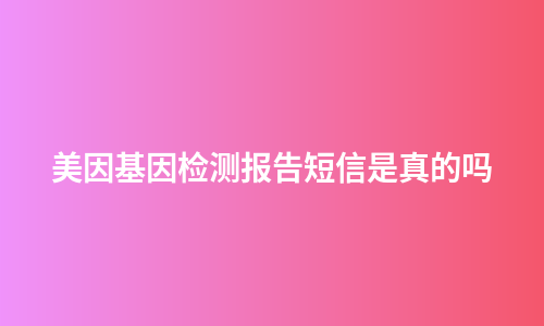美因基因检测报告短信是真的吗