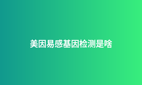 美因易感基因检测是啥
