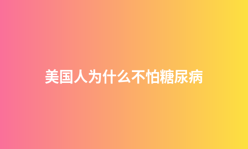 美国人为什么不怕糖尿病