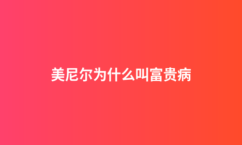 美尼尔为什么叫富贵病
