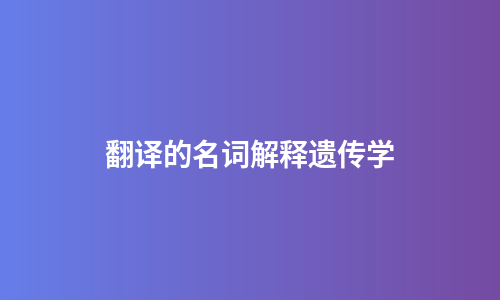 翻译的名词解释遗传学