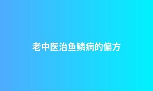 老中医治鱼鳞病的偏方