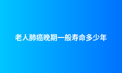 老人肺癌晚期一般寿命多少年