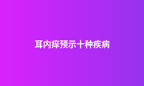 耳内痒预示十种疾病