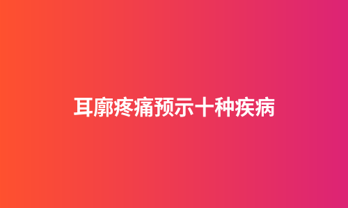 耳廓疼痛预示十种疾病