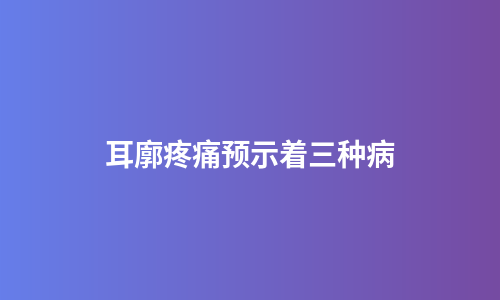 耳廓疼痛预示着三种病