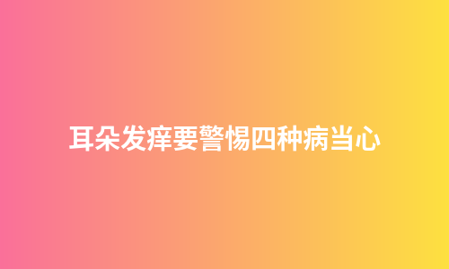 耳朵发痒要警惕四种病当心