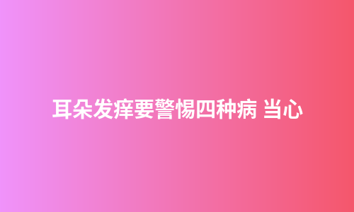 耳朵发痒要警惕四种病 当心