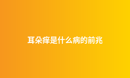 耳朵痒是什么病的前兆
