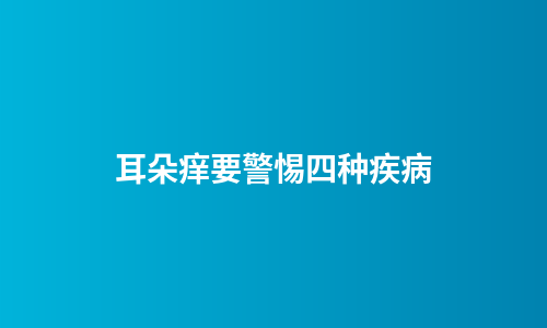 耳朵痒要警惕四种疾病