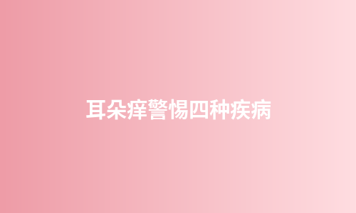 耳朵痒警惕四种疾病