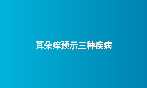 耳朵痒预示三种疾病
