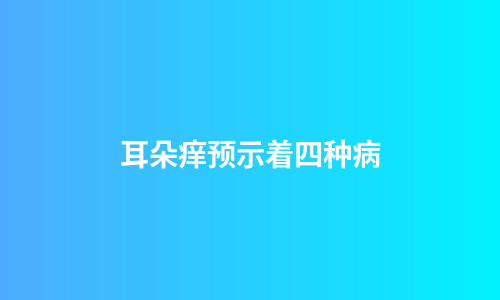 耳朵痒预示着四种病