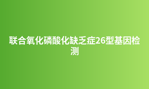 联合氧化磷酸化缺乏症26型基因检测