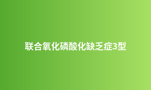 联合氧化磷酸化缺乏症3型