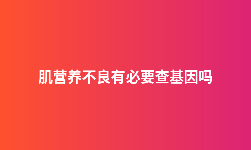 肌营养不良有必要查基因吗