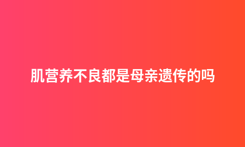 肌营养不良都是母亲遗传的吗