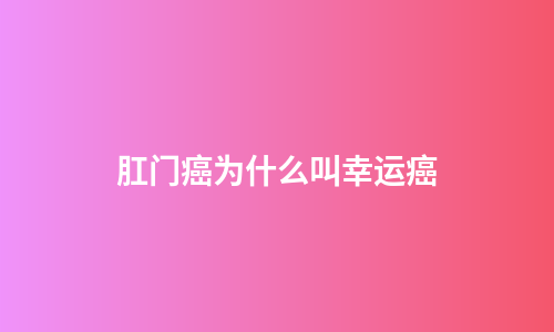 肛门癌为什么叫幸运癌