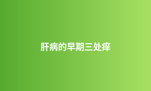 肝病的早期三处痒