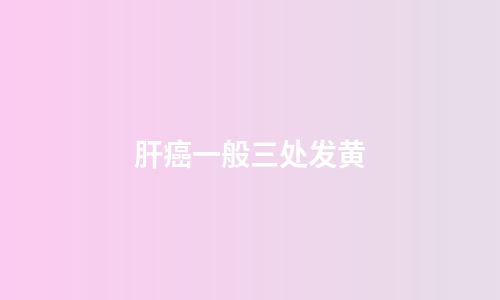 肝癌一般三处发黄