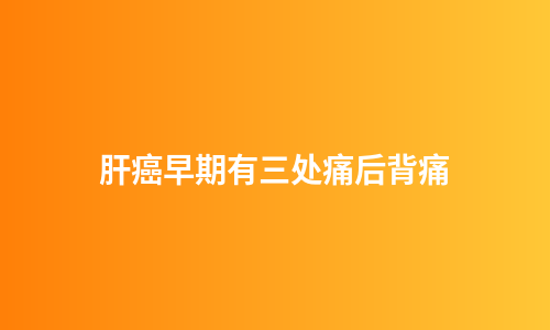 肝癌早期有三处痛后背痛