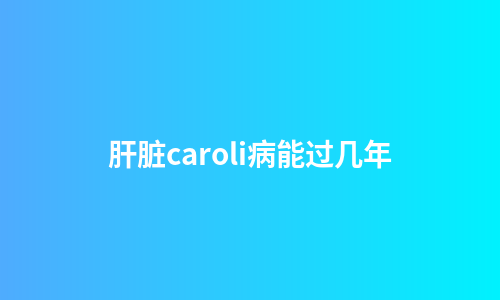 肝脏caroli病能过几年