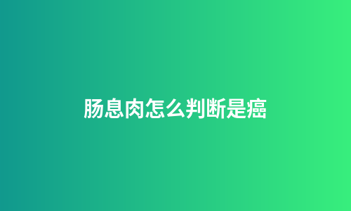 肠息肉怎么判断是癌