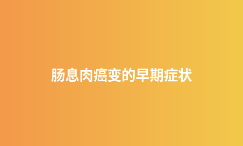 肠息肉癌变的早期症状