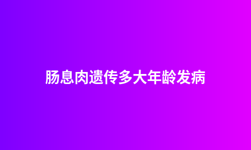 肠息肉遗传多大年龄发病