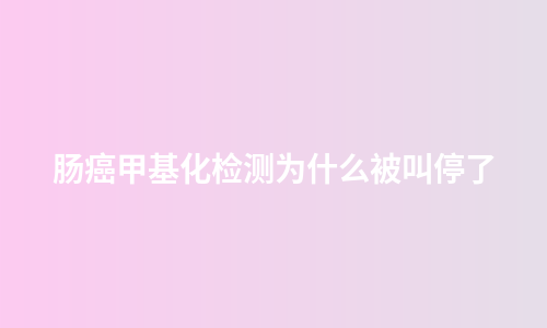 肠癌甲基化检测为什么被叫停了