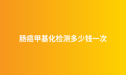 肠癌甲基化检测多少钱一次