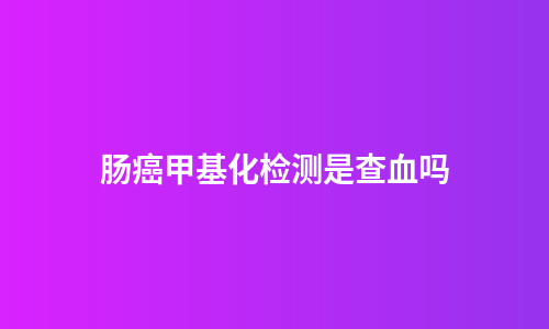 肠癌甲基化检测是查血吗