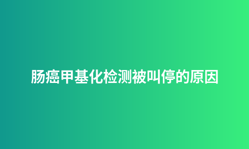 肠癌甲基化检测被叫停的原因
