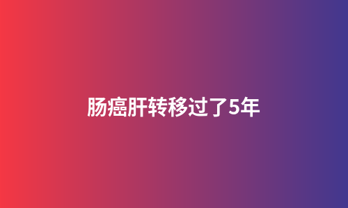 肠癌肝转移过了5年
