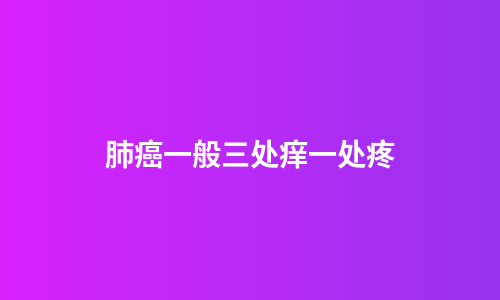 肺癌一般三处痒一处疼