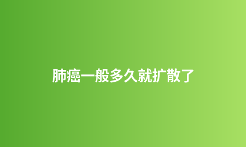 肺癌一般多久就扩散了