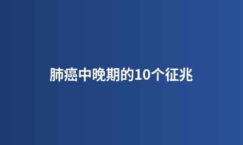 肺癌中晚期的10个征兆