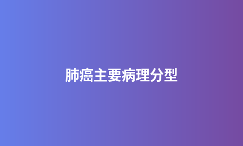 肺癌主要病理分型