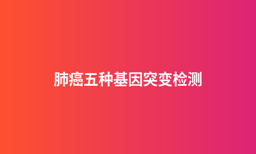 肺癌五种基因突变检测