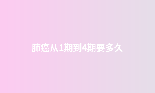 肺癌从1期到4期要多久