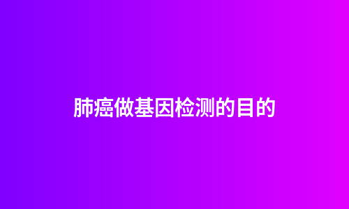 肺癌做基因检测的目的
