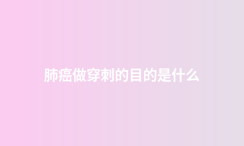 肺癌做穿刺的目的是什么