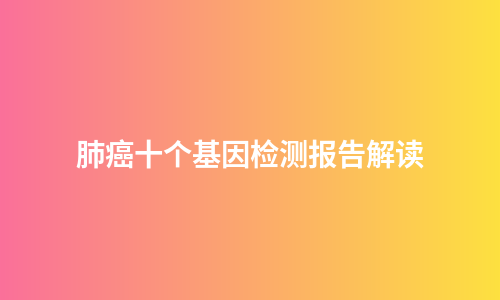 肺癌十个基因检测报告解读