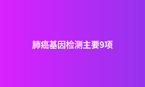 肺癌基因检测主要9项